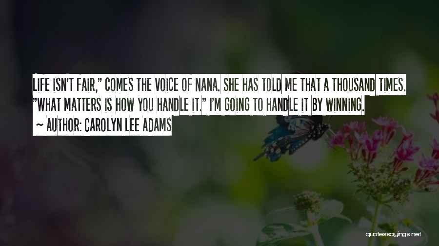 Carolyn Lee Adams Quotes: Life Isn't Fair, Comes The Voice Of Nana. She Has Told Me That A Thousand Times. What Matters Is How