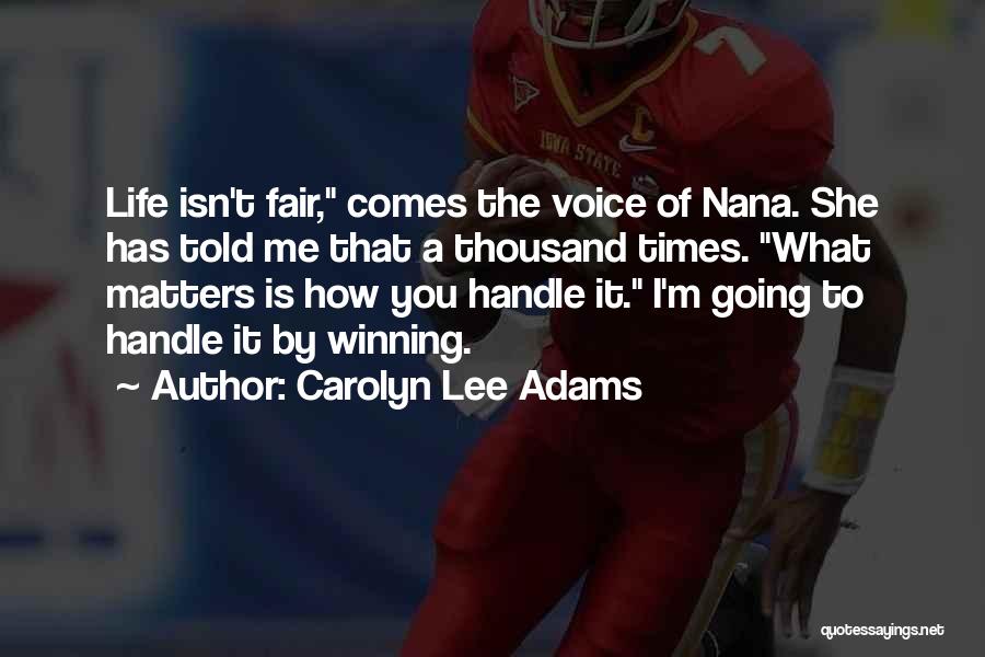 Carolyn Lee Adams Quotes: Life Isn't Fair, Comes The Voice Of Nana. She Has Told Me That A Thousand Times. What Matters Is How