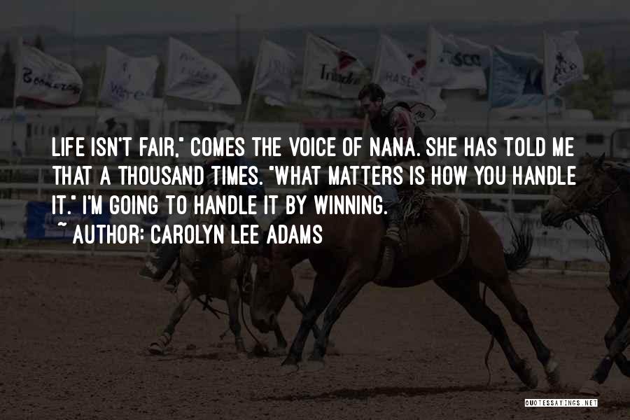 Carolyn Lee Adams Quotes: Life Isn't Fair, Comes The Voice Of Nana. She Has Told Me That A Thousand Times. What Matters Is How