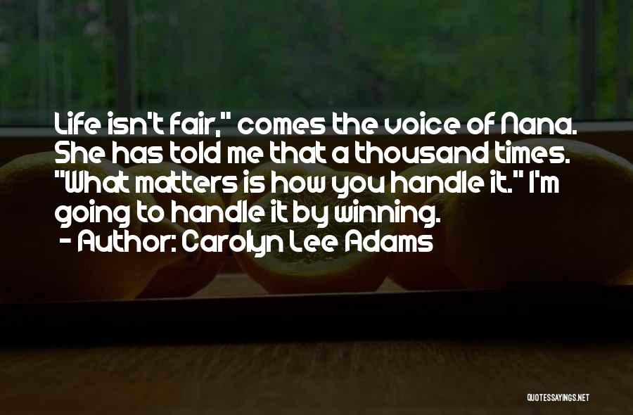 Carolyn Lee Adams Quotes: Life Isn't Fair, Comes The Voice Of Nana. She Has Told Me That A Thousand Times. What Matters Is How