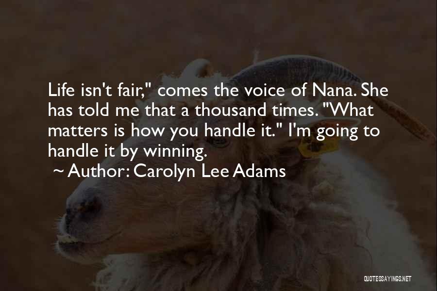 Carolyn Lee Adams Quotes: Life Isn't Fair, Comes The Voice Of Nana. She Has Told Me That A Thousand Times. What Matters Is How