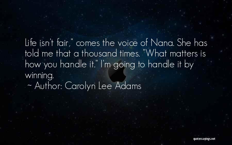 Carolyn Lee Adams Quotes: Life Isn't Fair, Comes The Voice Of Nana. She Has Told Me That A Thousand Times. What Matters Is How