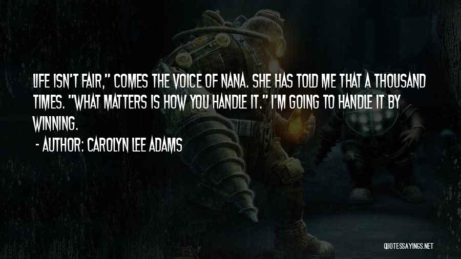 Carolyn Lee Adams Quotes: Life Isn't Fair, Comes The Voice Of Nana. She Has Told Me That A Thousand Times. What Matters Is How