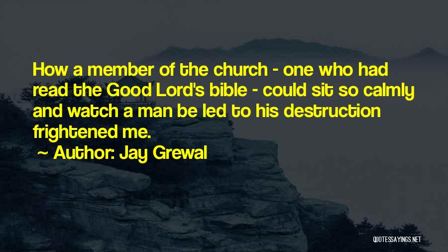 Jay Grewal Quotes: How A Member Of The Church - One Who Had Read The Good Lord's Bible - Could Sit So Calmly