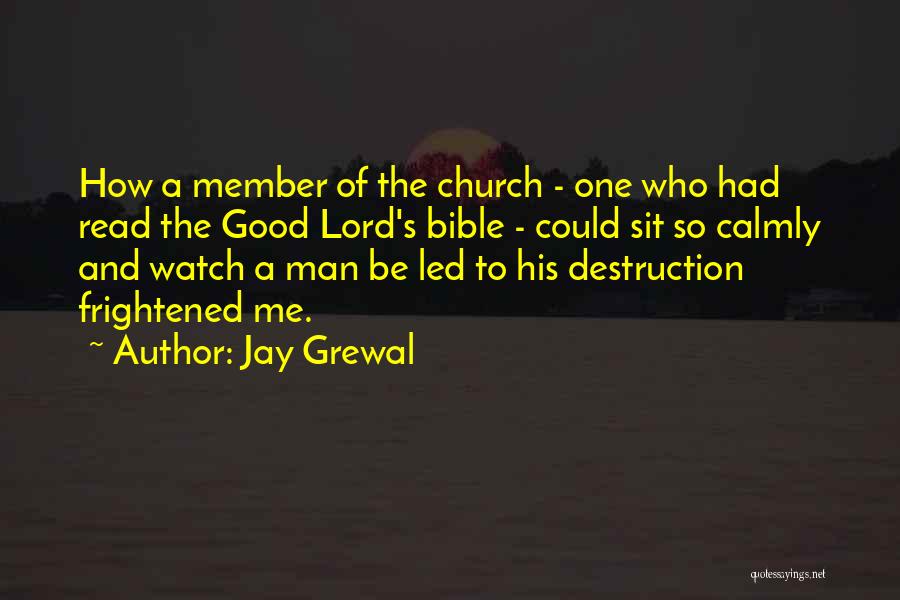 Jay Grewal Quotes: How A Member Of The Church - One Who Had Read The Good Lord's Bible - Could Sit So Calmly