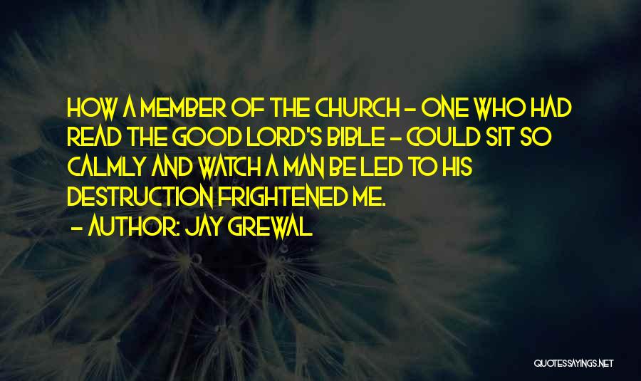 Jay Grewal Quotes: How A Member Of The Church - One Who Had Read The Good Lord's Bible - Could Sit So Calmly