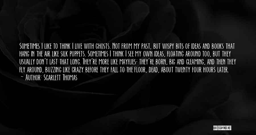 Scarlett Thomas Quotes: Sometimes I Like To Think I Live With Ghosts. Not From My Past, But Wispy Bits Of Ideas And Books