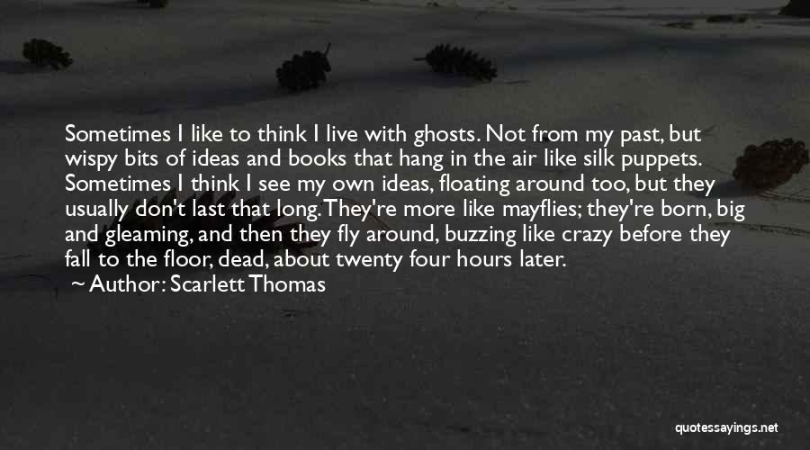 Scarlett Thomas Quotes: Sometimes I Like To Think I Live With Ghosts. Not From My Past, But Wispy Bits Of Ideas And Books