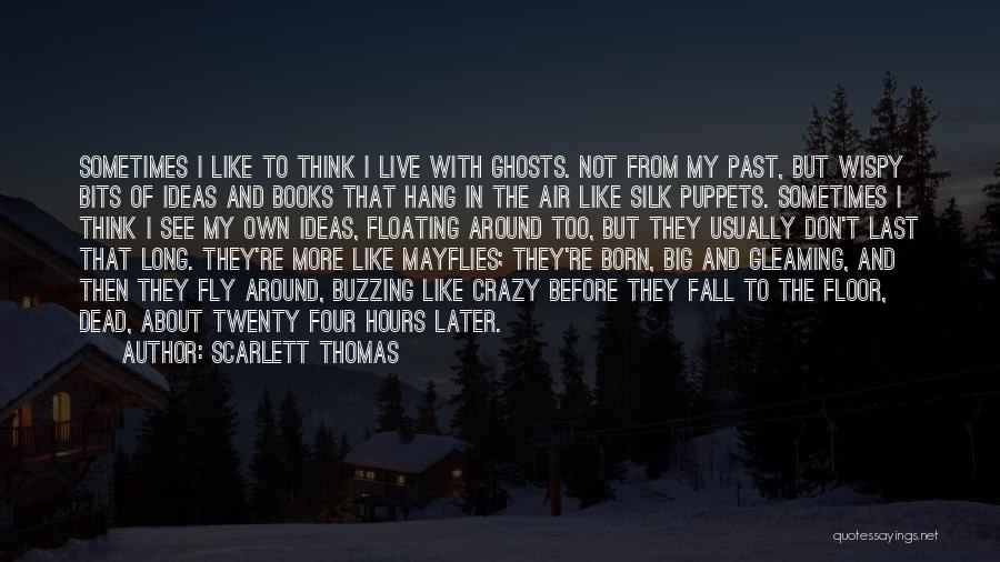 Scarlett Thomas Quotes: Sometimes I Like To Think I Live With Ghosts. Not From My Past, But Wispy Bits Of Ideas And Books