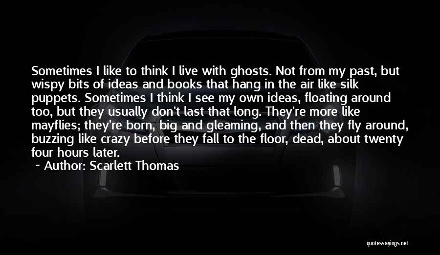 Scarlett Thomas Quotes: Sometimes I Like To Think I Live With Ghosts. Not From My Past, But Wispy Bits Of Ideas And Books