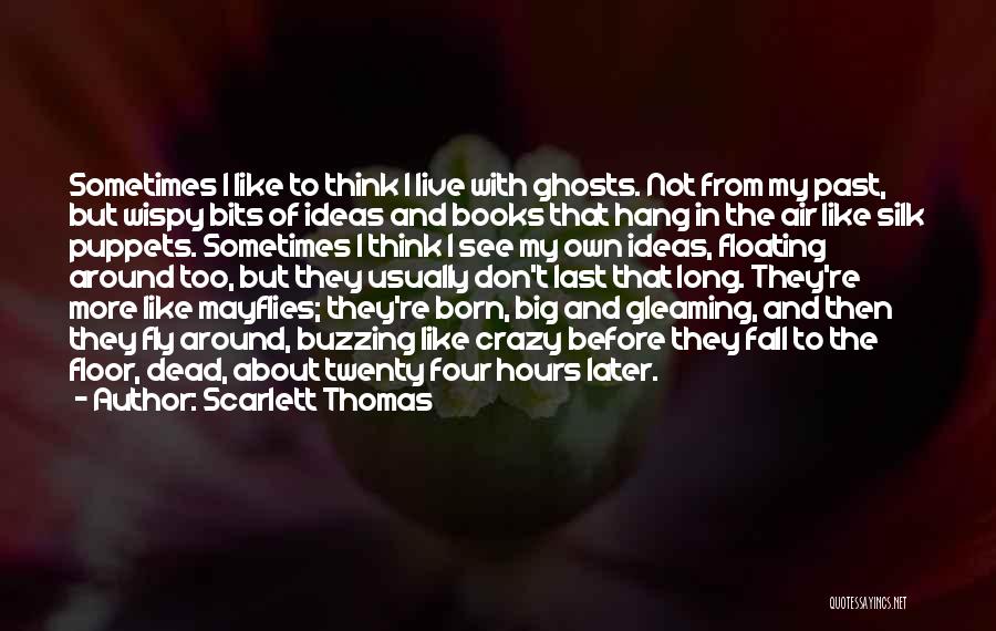 Scarlett Thomas Quotes: Sometimes I Like To Think I Live With Ghosts. Not From My Past, But Wispy Bits Of Ideas And Books