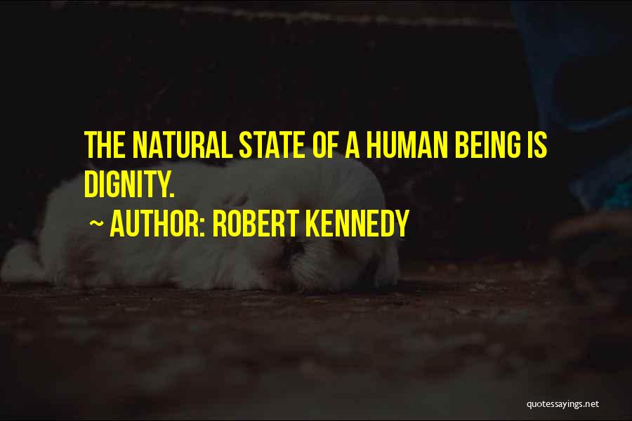 Robert Kennedy Quotes: The Natural State Of A Human Being Is Dignity.