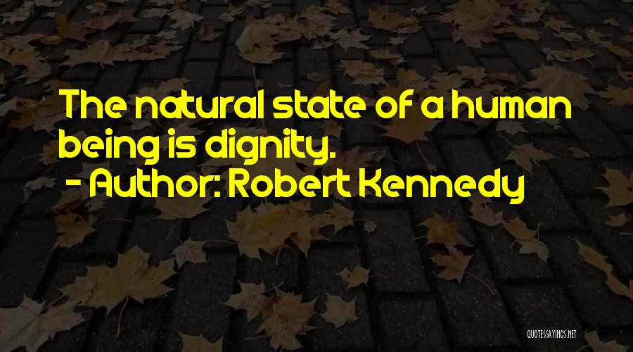 Robert Kennedy Quotes: The Natural State Of A Human Being Is Dignity.