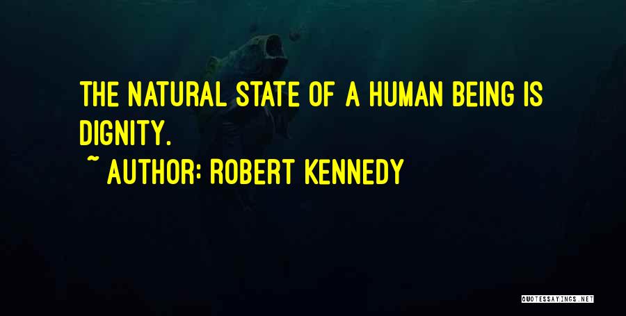 Robert Kennedy Quotes: The Natural State Of A Human Being Is Dignity.