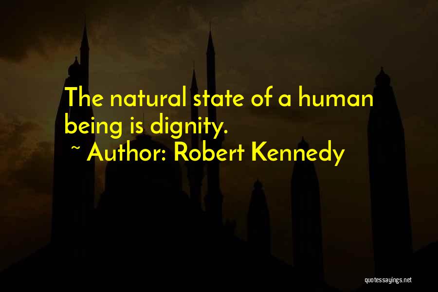 Robert Kennedy Quotes: The Natural State Of A Human Being Is Dignity.