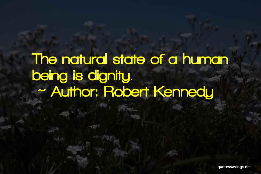 Robert Kennedy Quotes: The Natural State Of A Human Being Is Dignity.