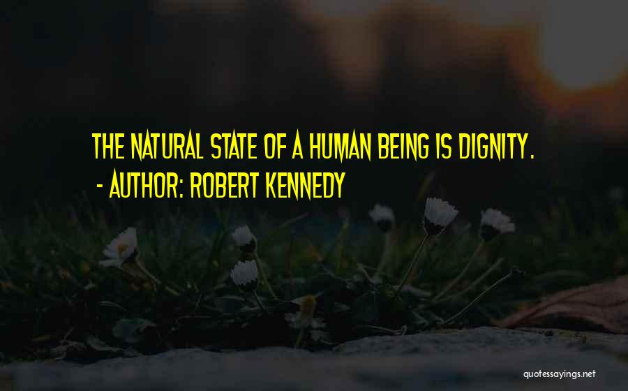 Robert Kennedy Quotes: The Natural State Of A Human Being Is Dignity.