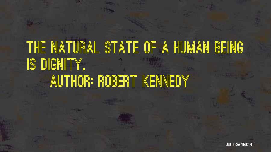 Robert Kennedy Quotes: The Natural State Of A Human Being Is Dignity.