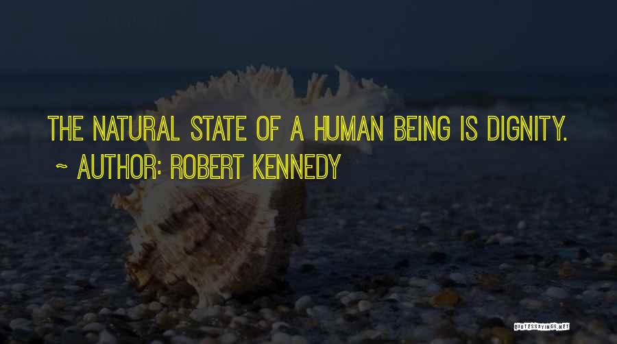 Robert Kennedy Quotes: The Natural State Of A Human Being Is Dignity.