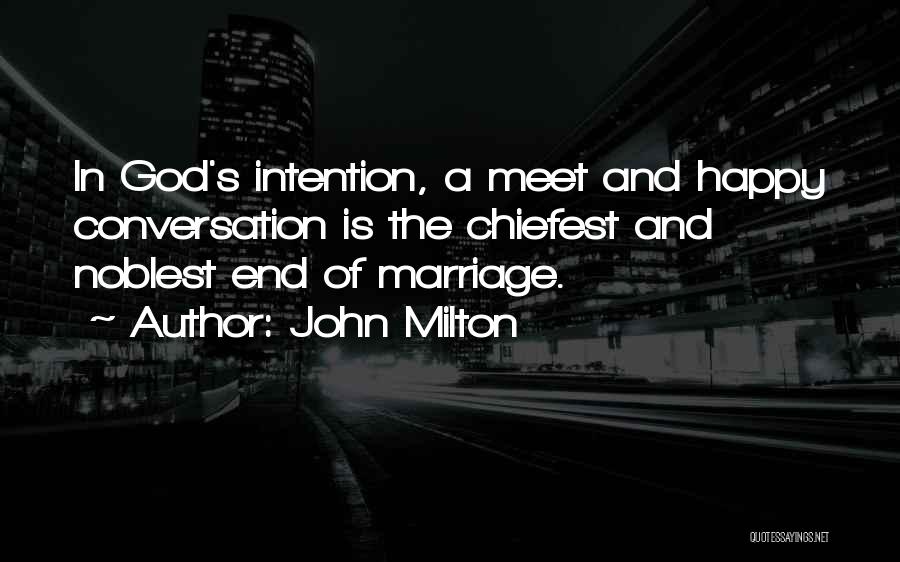 John Milton Quotes: In God's Intention, A Meet And Happy Conversation Is The Chiefest And Noblest End Of Marriage.