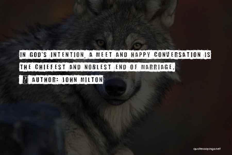 John Milton Quotes: In God's Intention, A Meet And Happy Conversation Is The Chiefest And Noblest End Of Marriage.