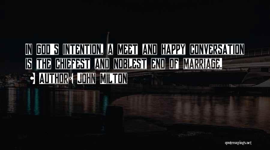 John Milton Quotes: In God's Intention, A Meet And Happy Conversation Is The Chiefest And Noblest End Of Marriage.