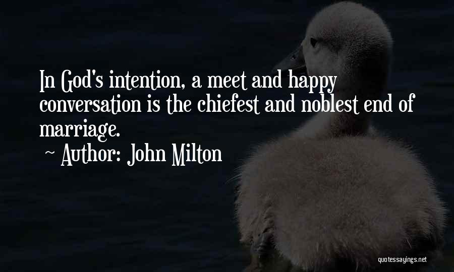 John Milton Quotes: In God's Intention, A Meet And Happy Conversation Is The Chiefest And Noblest End Of Marriage.