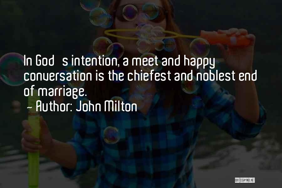 John Milton Quotes: In God's Intention, A Meet And Happy Conversation Is The Chiefest And Noblest End Of Marriage.