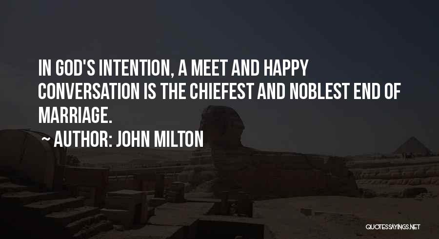 John Milton Quotes: In God's Intention, A Meet And Happy Conversation Is The Chiefest And Noblest End Of Marriage.