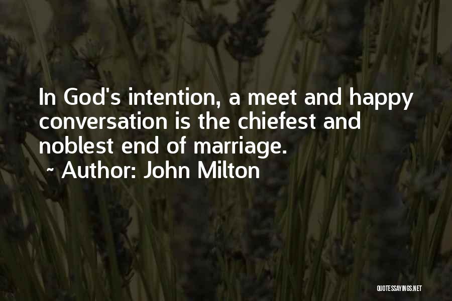 John Milton Quotes: In God's Intention, A Meet And Happy Conversation Is The Chiefest And Noblest End Of Marriage.