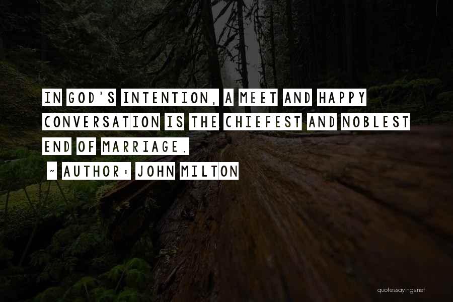 John Milton Quotes: In God's Intention, A Meet And Happy Conversation Is The Chiefest And Noblest End Of Marriage.