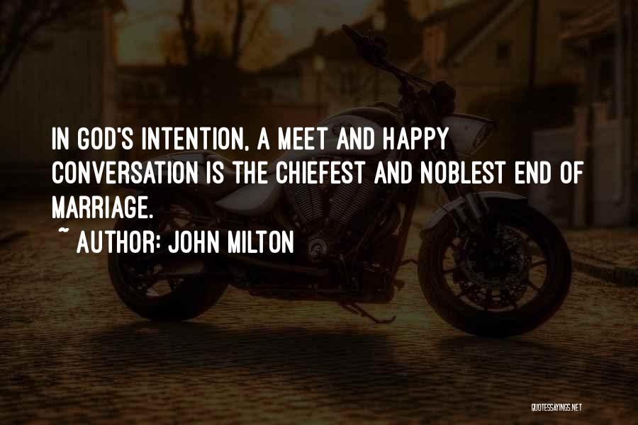 John Milton Quotes: In God's Intention, A Meet And Happy Conversation Is The Chiefest And Noblest End Of Marriage.
