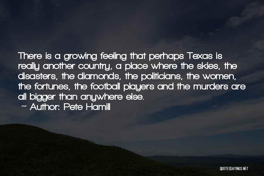 Pete Hamill Quotes: There Is A Growing Feeling That Perhaps Texas Is Really Another Country, A Place Where The Skies, The Disasters, The