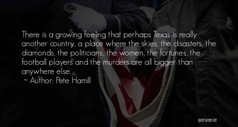 Pete Hamill Quotes: There Is A Growing Feeling That Perhaps Texas Is Really Another Country, A Place Where The Skies, The Disasters, The