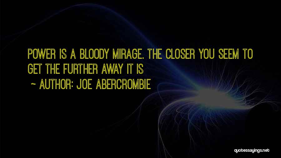 Joe Abercrombie Quotes: Power Is A Bloody Mirage. The Closer You Seem To Get The Further Away It Is