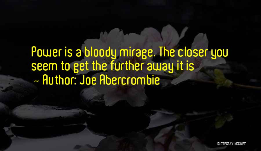 Joe Abercrombie Quotes: Power Is A Bloody Mirage. The Closer You Seem To Get The Further Away It Is