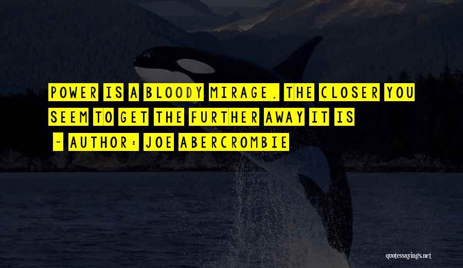 Joe Abercrombie Quotes: Power Is A Bloody Mirage. The Closer You Seem To Get The Further Away It Is