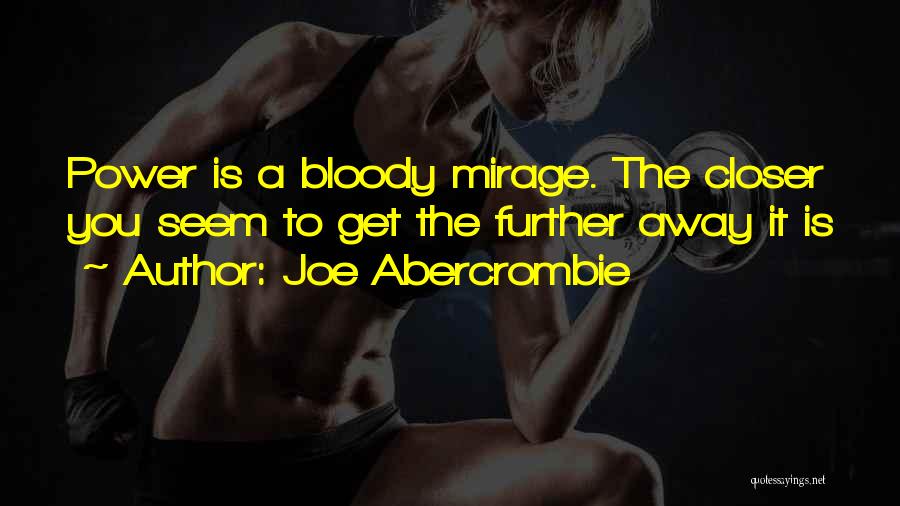Joe Abercrombie Quotes: Power Is A Bloody Mirage. The Closer You Seem To Get The Further Away It Is