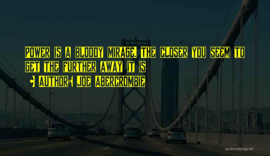 Joe Abercrombie Quotes: Power Is A Bloody Mirage. The Closer You Seem To Get The Further Away It Is