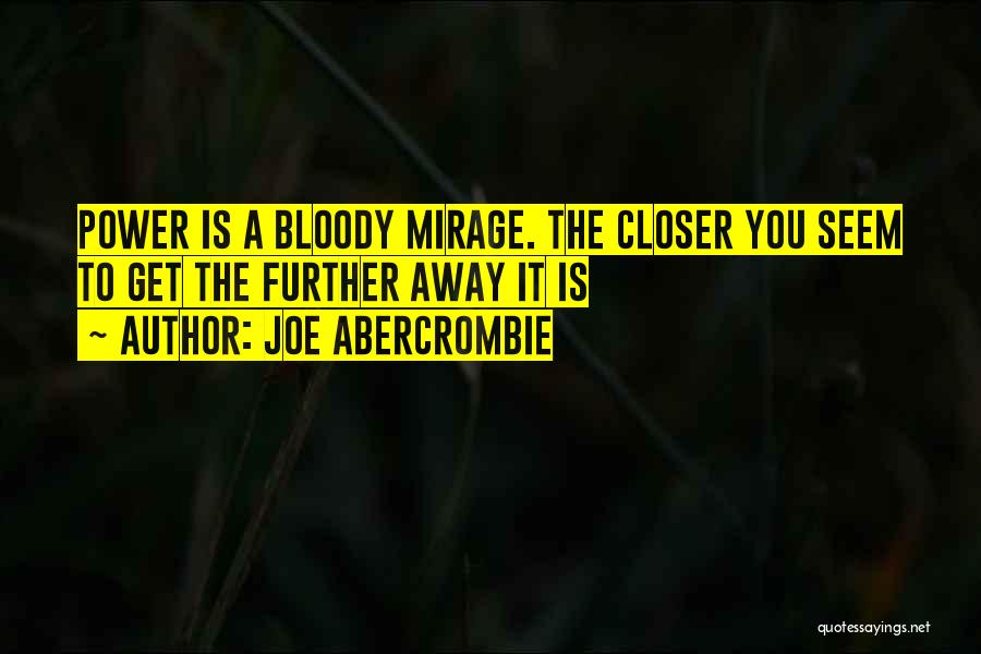 Joe Abercrombie Quotes: Power Is A Bloody Mirage. The Closer You Seem To Get The Further Away It Is