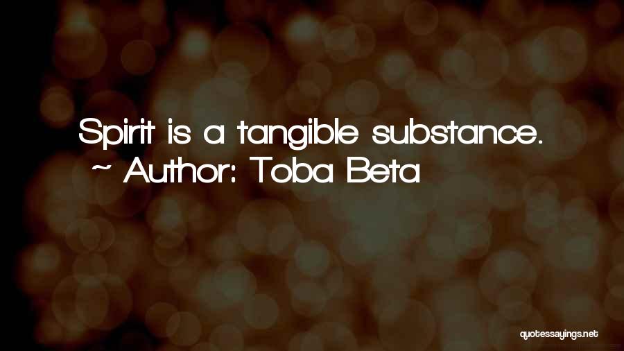 Toba Beta Quotes: Spirit Is A Tangible Substance.