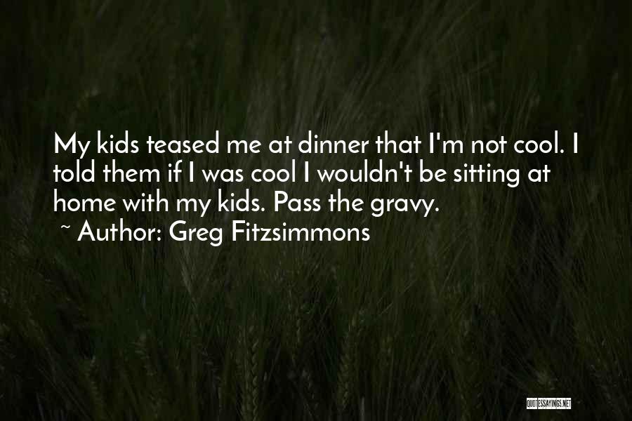 Greg Fitzsimmons Quotes: My Kids Teased Me At Dinner That I'm Not Cool. I Told Them If I Was Cool I Wouldn't Be