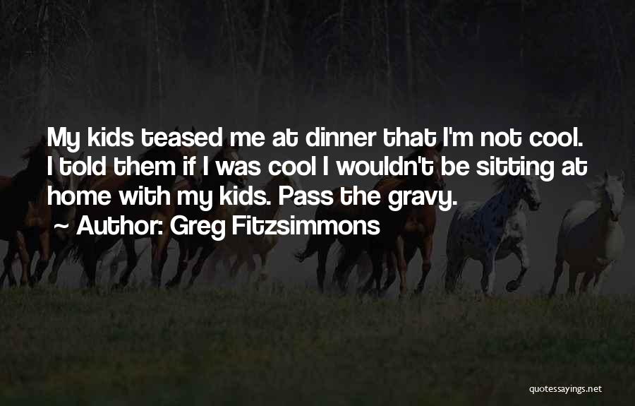 Greg Fitzsimmons Quotes: My Kids Teased Me At Dinner That I'm Not Cool. I Told Them If I Was Cool I Wouldn't Be