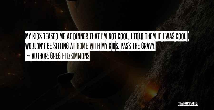 Greg Fitzsimmons Quotes: My Kids Teased Me At Dinner That I'm Not Cool. I Told Them If I Was Cool I Wouldn't Be