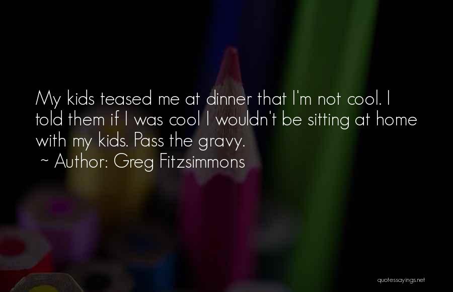 Greg Fitzsimmons Quotes: My Kids Teased Me At Dinner That I'm Not Cool. I Told Them If I Was Cool I Wouldn't Be