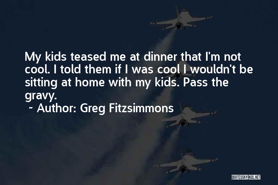 Greg Fitzsimmons Quotes: My Kids Teased Me At Dinner That I'm Not Cool. I Told Them If I Was Cool I Wouldn't Be