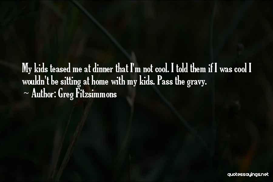 Greg Fitzsimmons Quotes: My Kids Teased Me At Dinner That I'm Not Cool. I Told Them If I Was Cool I Wouldn't Be