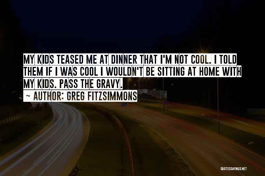 Greg Fitzsimmons Quotes: My Kids Teased Me At Dinner That I'm Not Cool. I Told Them If I Was Cool I Wouldn't Be