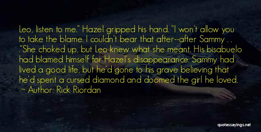 Rick Riordan Quotes: Leo, Listen To Me. Hazel Gripped His Hand. I Won't Allow You To Take The Blame. I Couldn't Bear That