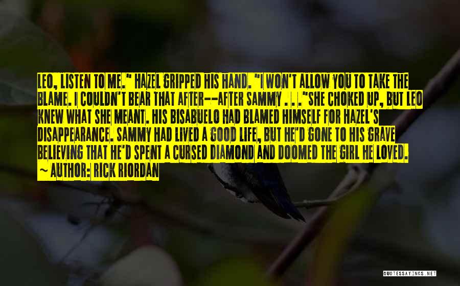Rick Riordan Quotes: Leo, Listen To Me. Hazel Gripped His Hand. I Won't Allow You To Take The Blame. I Couldn't Bear That